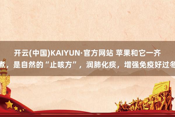 开云(中国)KAIYUN·官方网站 苹果和它一齐煮，是自然的“止咳方”，润肺化痰，增强免疫好过冬